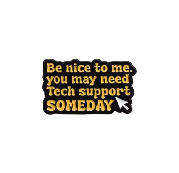 Be nice to me. you may need Tech support SOMEDAY